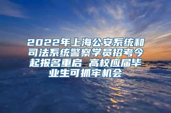 2022年上海公安系统和司法系统警察学员招考今起报名重启 高校应届毕业生可抓牢机会