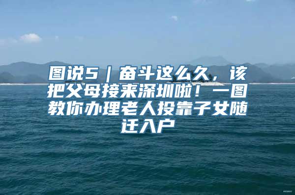 图说5｜奋斗这么久，该把父母接来深圳啦！一图教你办理老人投靠子女随迁入户