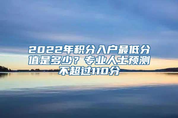 2022年积分入户最低分值是多少？专业人士预测不超过110分