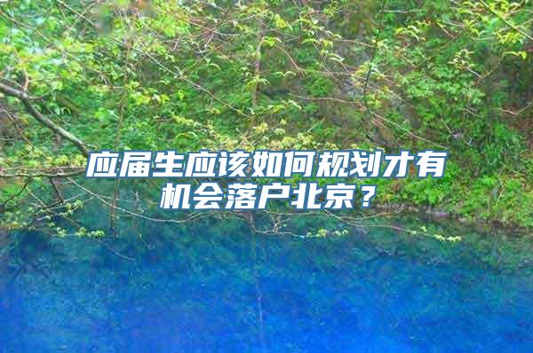 应届生应该如何规划才有机会落户北京？