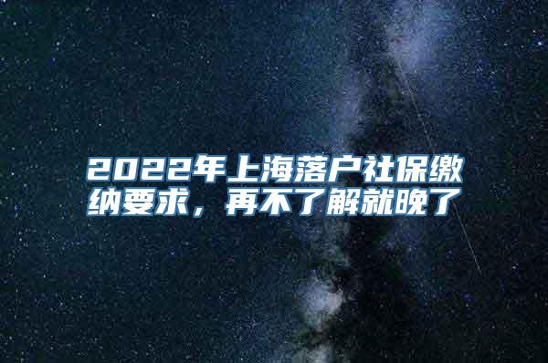 2022年上海落户社保缴纳要求，再不了解就晚了