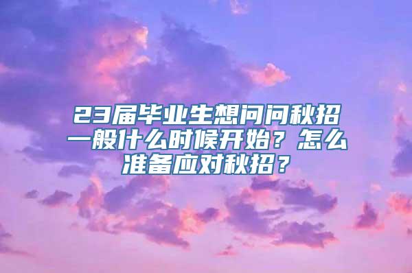 23届毕业生想问问秋招一般什么时候开始？怎么准备应对秋招？