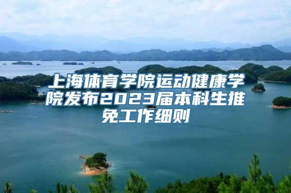 上海体育学院运动健康学院发布2023届本科生推免工作细则