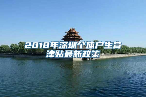 2018年深圳个体户生育津贴最新政策