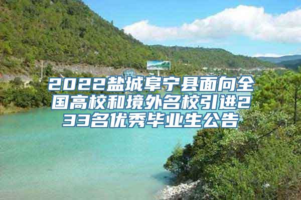 2022盐城阜宁县面向全国高校和境外名校引进233名优秀毕业生公告