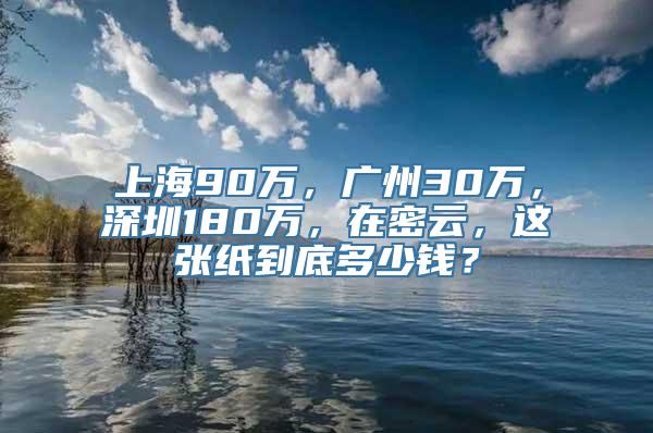 上海90万，广州30万，深圳180万，在密云，这张纸到底多少钱？