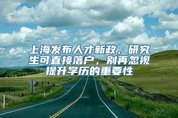 上海发布人才新政，研究生可直接落户，别再忽视提升学历的重要性