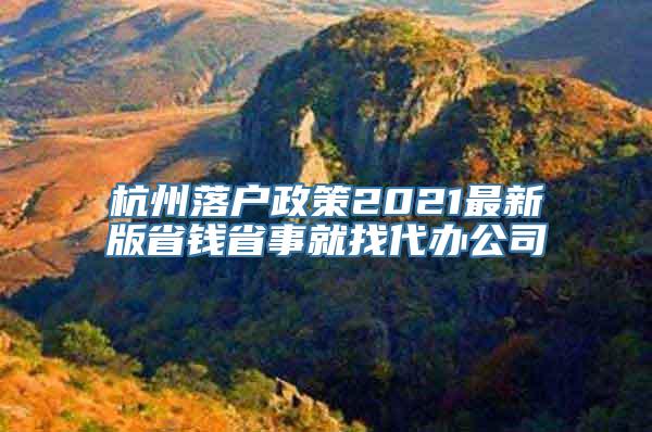 杭州落户政策2021最新版省钱省事就找代办公司