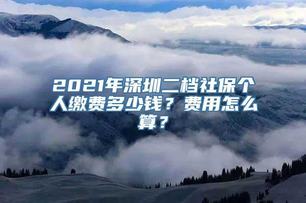 2021年深圳二档社保个人缴费多少钱？费用怎么算？