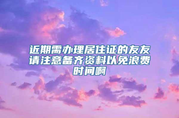 近期需办理居住证的友友请注意备齐资料以免浪费时间啊