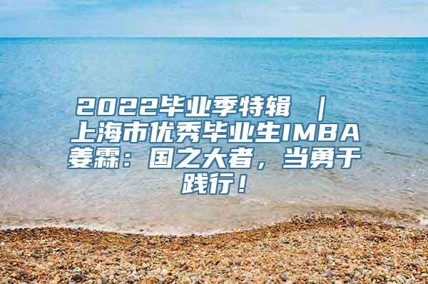 2022毕业季特辑 ｜ 上海市优秀毕业生IMBA姜霖：国之大者，当勇于践行！