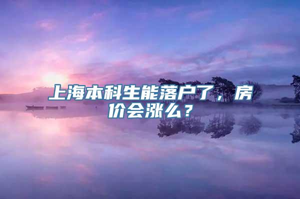 上海本科生能落户了，房价会涨么？