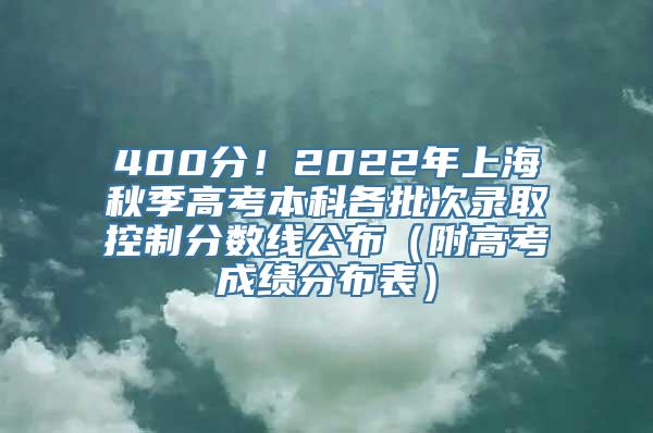 400分！2022年上海秋季高考本科各批次录取控制分数线公布（附高考成绩分布表）