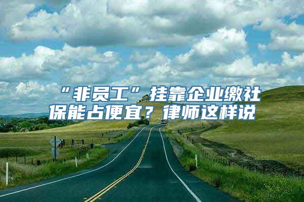 “非员工”挂靠企业缴社保能占便宜？律师这样说