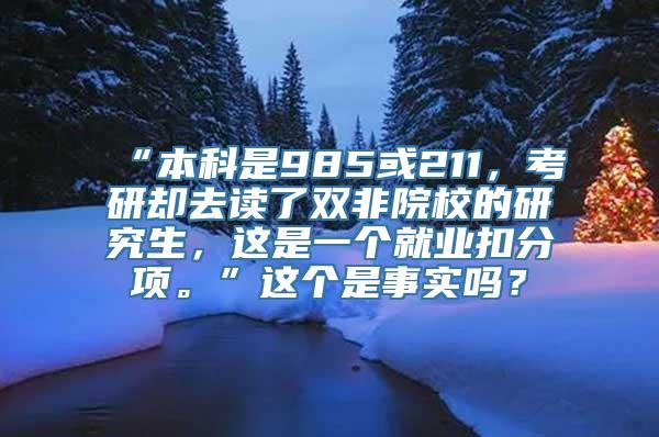 “本科是985或211，考研却去读了双非院校的研究生，这是一个就业扣分项。”这个是事实吗？