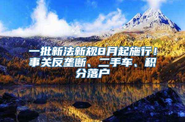 一批新法新规8月起施行！事关反垄断、二手车、积分落户