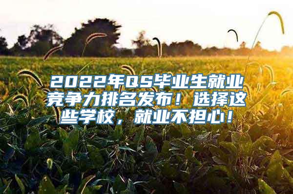 2022年QS毕业生就业竞争力排名发布！选择这些学校，就业不担心！