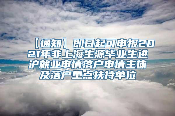 【通知】即日起可申报2021年非上海生源毕业生进沪就业申请落户申请主体及落户重点扶持单位