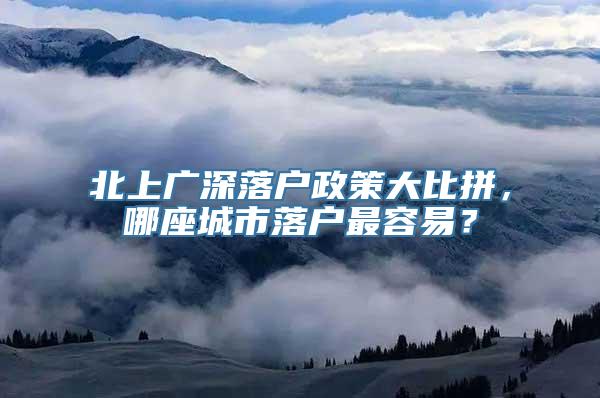 北上广深落户政策大比拼，哪座城市落户最容易？