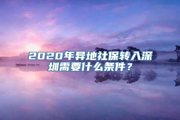 2020年异地社保转入深圳需要什么条件？