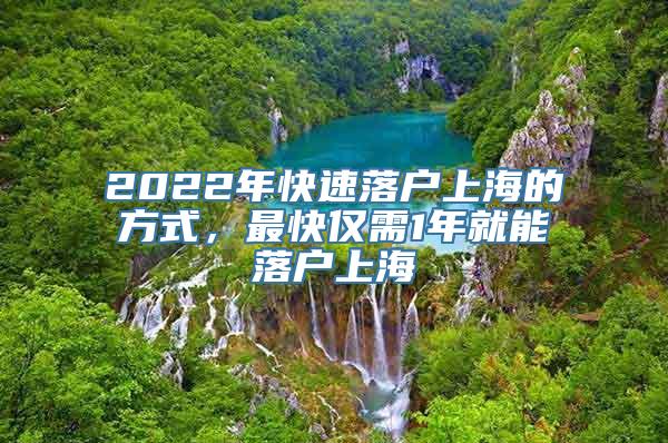 2022年快速落户上海的方式，最快仅需1年就能落户上海