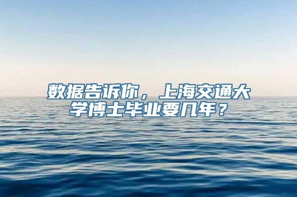 数据告诉你，上海交通大学博士毕业要几年？