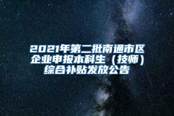 2021年第二批南通市区企业申报本科生（技师）综合补贴发放公告