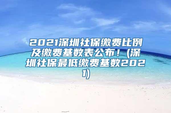 2021深圳社保缴费比例及缴费基数表公布！(深圳社保最低缴费基数2021)