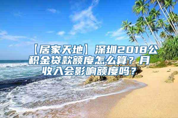 【居家天地】深圳2018公积金贷款额度怎么算？月收入会影响额度吗？