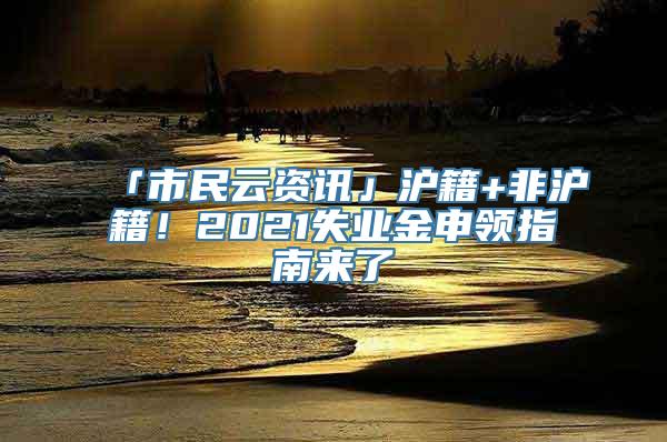 「市民云资讯」沪籍+非沪籍！2021失业金申领指南来了→