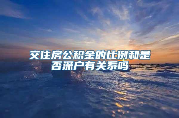 交住房公积金的比例和是否深户有关系吗