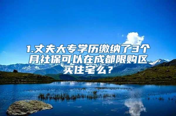 1.丈夫大专学历缴纳了3个月社保可以在成都限购区买住宅么？