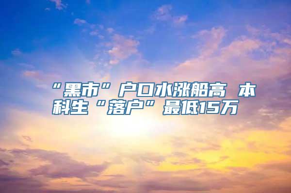 “黑市”户口水涨船高 本科生“落户”最低15万