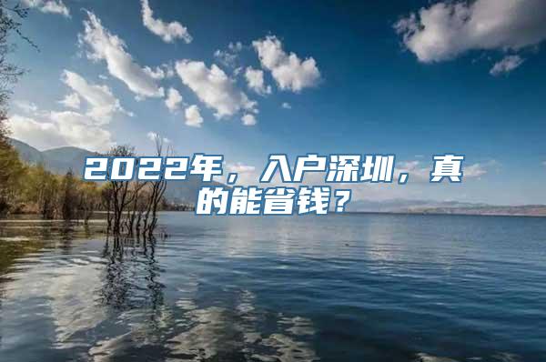 2022年，入户深圳，真的能省钱？