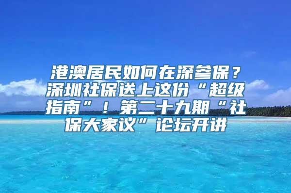 港澳居民如何在深参保？深圳社保送上这份“超级指南”！第二十九期“社保大家议”论坛开讲