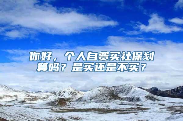 你好，个人自费买社保划算吗？是买还是不买？