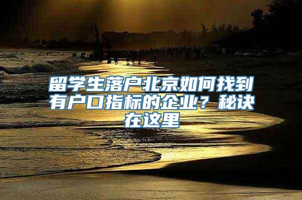 留学生落户北京如何找到有户口指标的企业？秘诀在这里