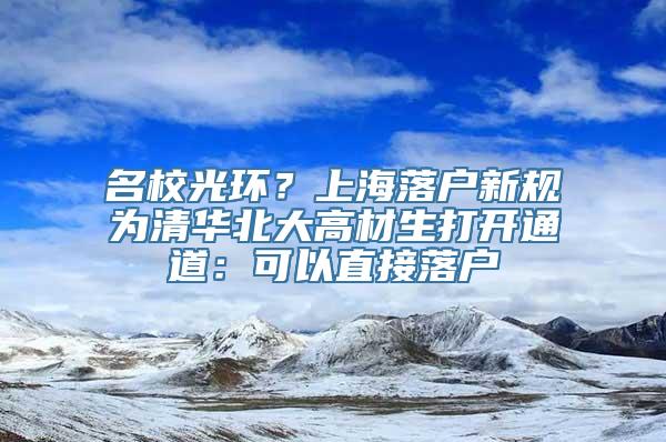 名校光环？上海落户新规为清华北大高材生打开通道：可以直接落户