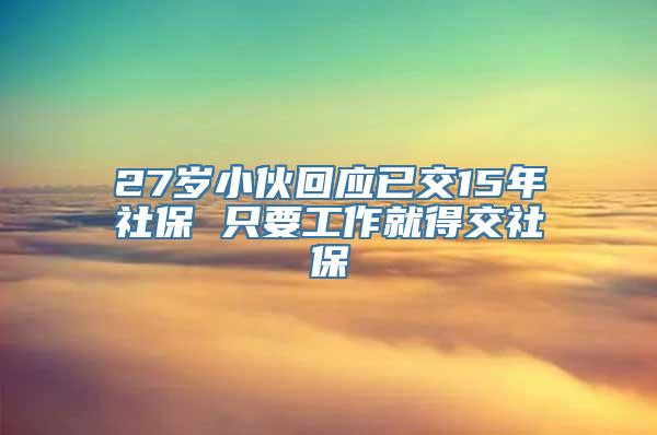 27岁小伙回应已交15年社保 只要工作就得交社保