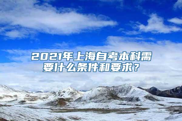 2021年上海自考本科需要什么条件和要求？