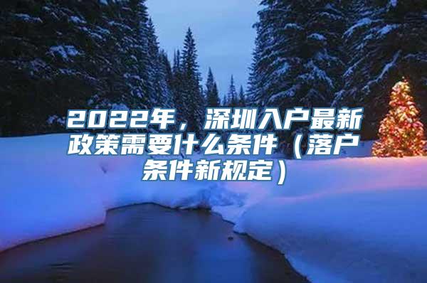 2022年，深圳入户最新政策需要什么条件（落户条件新规定）