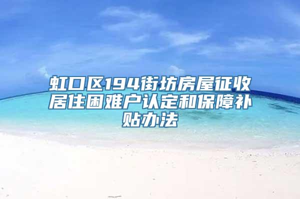 虹口区194街坊房屋征收居住困难户认定和保障补贴办法