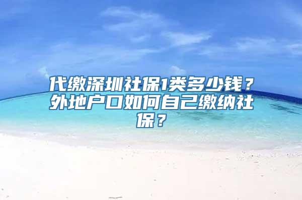 代缴深圳社保1类多少钱？外地户口如何自己缴纳社保？