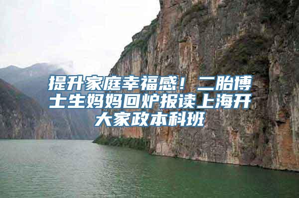 提升家庭幸福感！二胎博士生妈妈回炉报读上海开大家政本科班