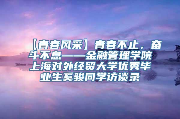 【青春风采】青春不止，奋斗不息——金融管理学院上海对外经贸大学优秀毕业生奚骏同学访谈录