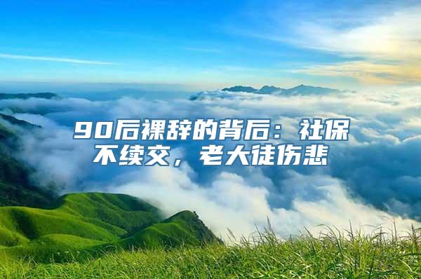 90后裸辞的背后：社保不续交，老大徒伤悲