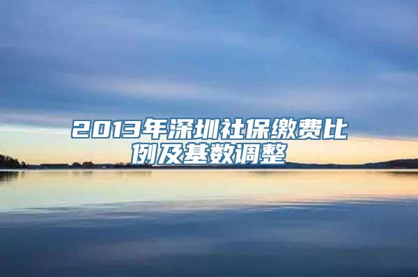 2013年深圳社保缴费比例及基数调整