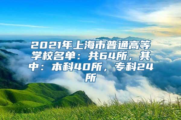 2021年上海市普通高等学校名单：共64所，其中：本科40所，专科24所