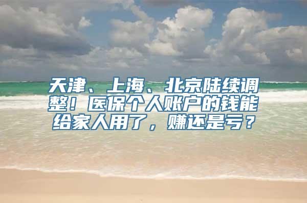 天津、上海、北京陆续调整！医保个人账户的钱能给家人用了，赚还是亏？