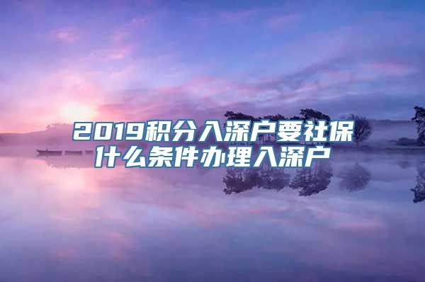 2019积分入深户要社保什么条件办理入深户